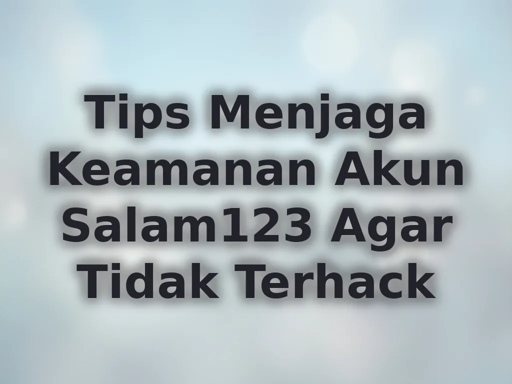 Tips Menjaga Keamanan Akun Salam123 Agar Tidak Terhack